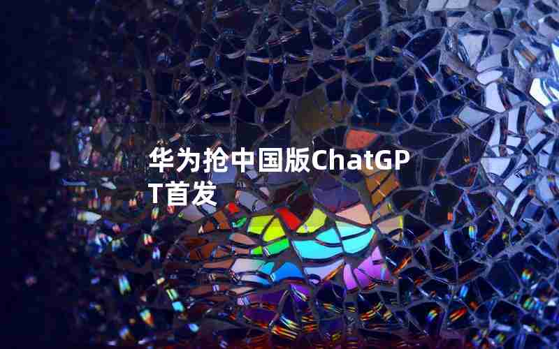 华为抢中国版ChatGPT首发