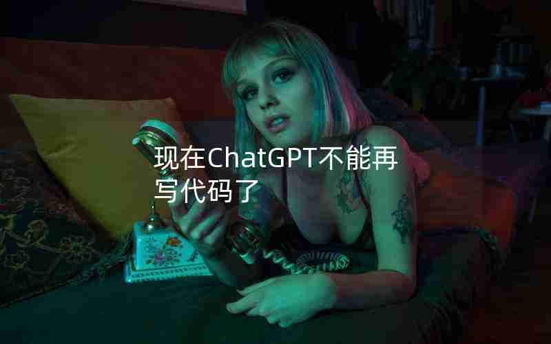 现在ChatGPT不能再写代码了