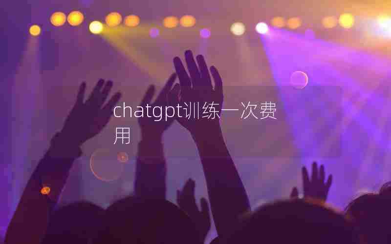 chatgpt训练一次费用