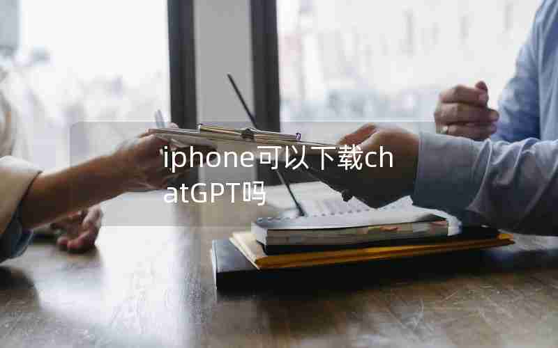 iphone可以下载chatGPT吗