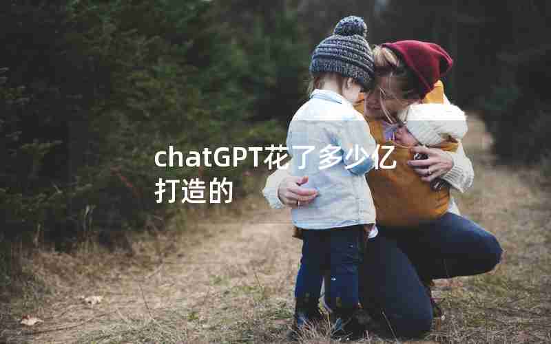 chatGPT花了多少亿打造的