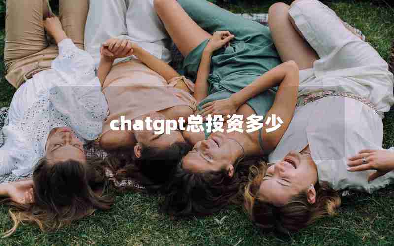 chatgpt总投资多少