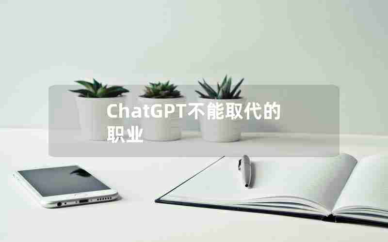 ChatGPT不能取代的职业