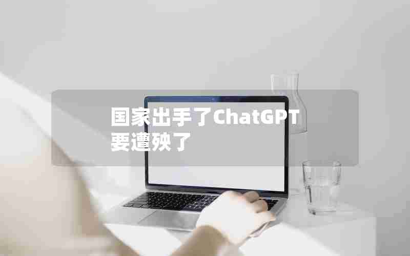 国家出手了ChatGPT要遭殃了