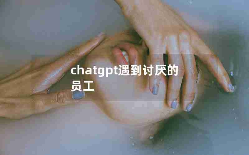 chatgpt遇到讨厌的员工