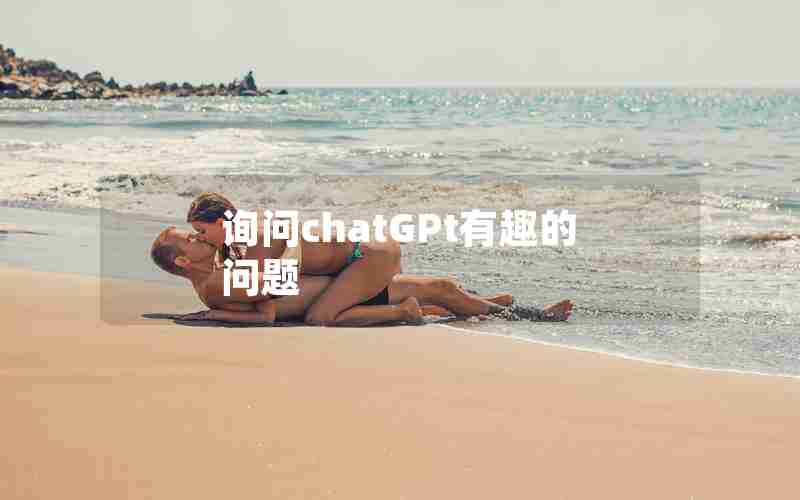 询问chatGPt有趣的问题