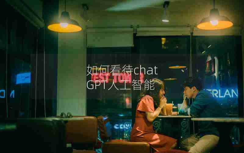 如何看待chat GPT人工智能