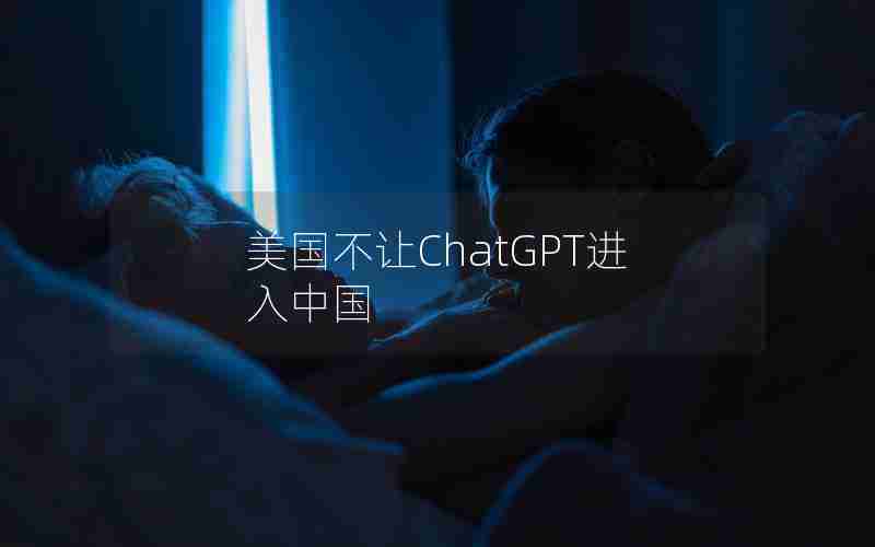 美国不让ChatGPT进入中国