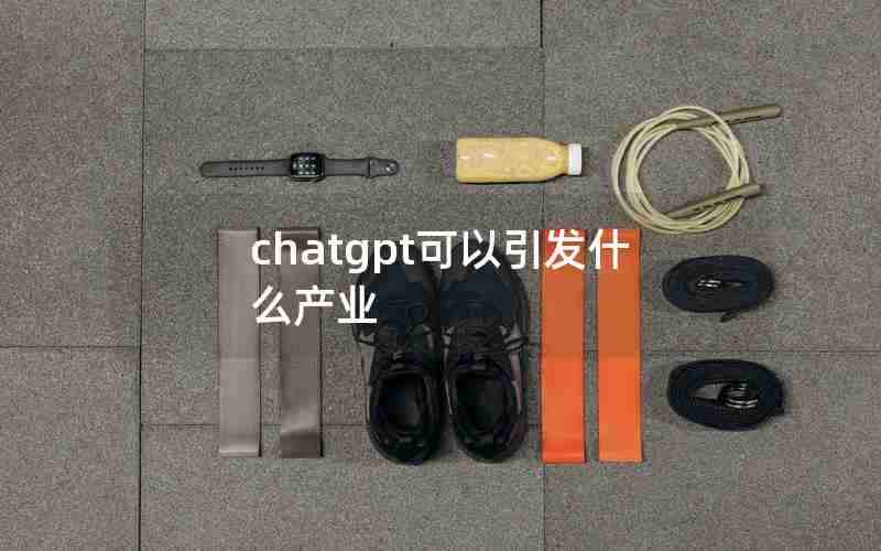 chatgpt可以引发什么产业