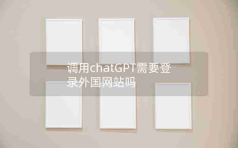 调用chatGPT需要登录外国网站吗