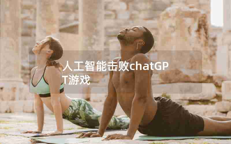 人工智能击败chatGPT游戏;ChatGPT未来影响哪些行业