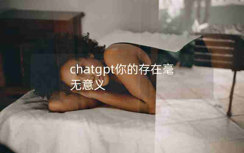 chatgpt你的存在毫无意义