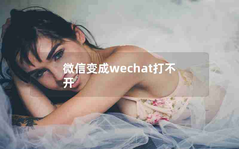 微信变成wechat打不开