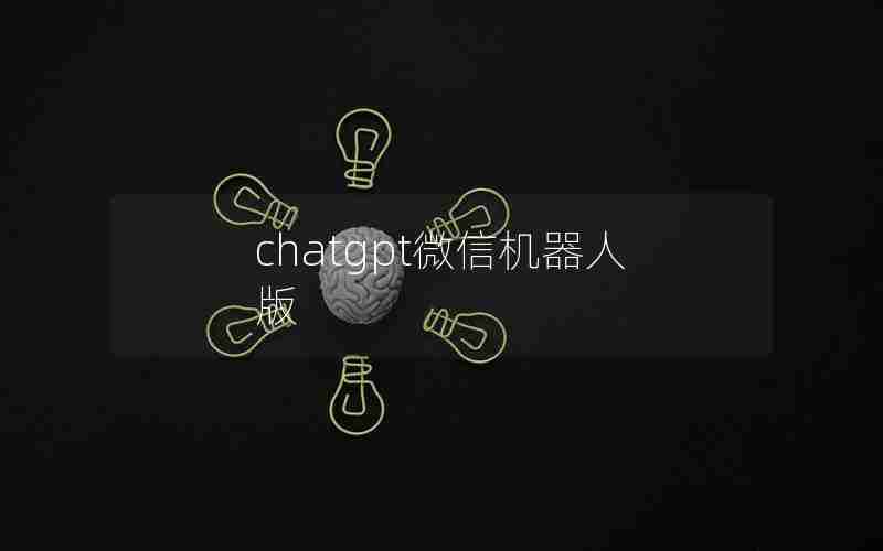 chatgpt微信机器人版