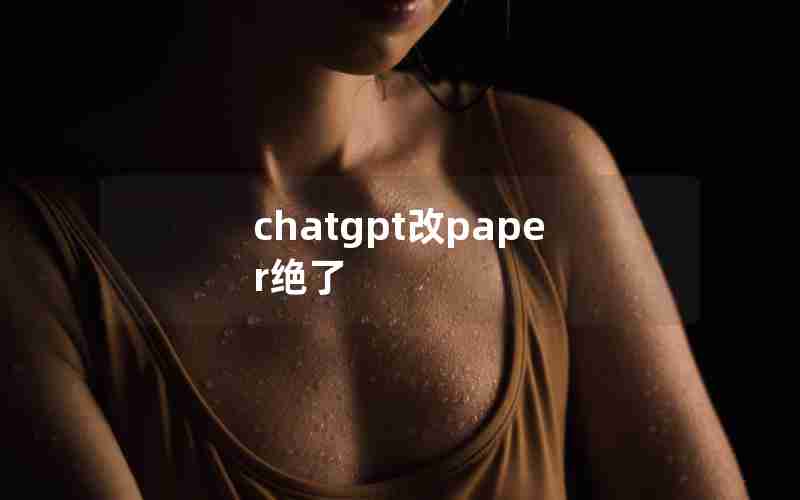 chatgpt改paper绝了