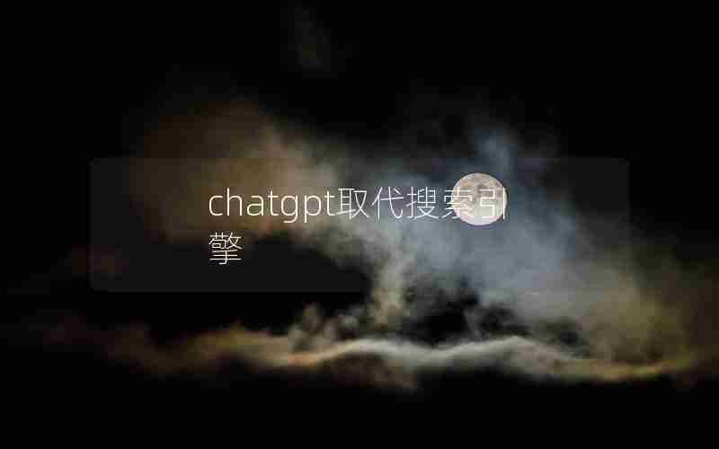 chatgpt取代搜索引擎