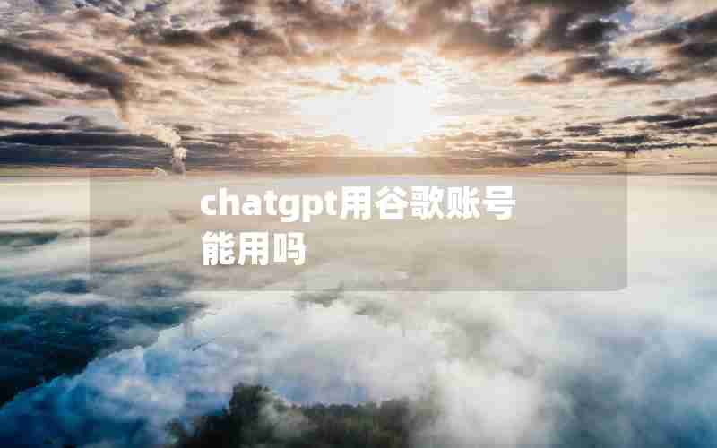 chatgpt用谷歌账号能用吗