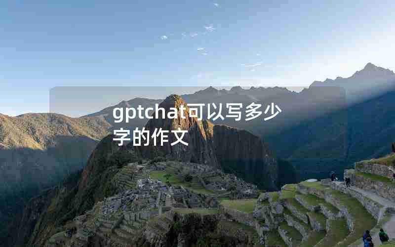 gptchat可以写多少字的作文