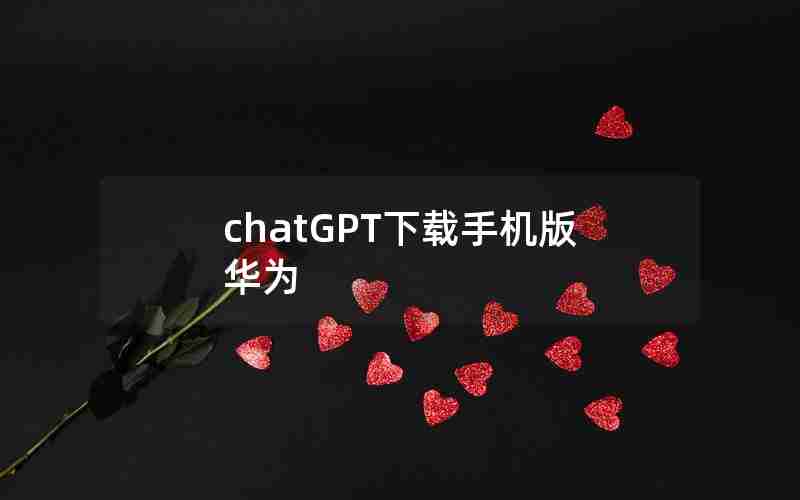 chatGPT下载手机版华为