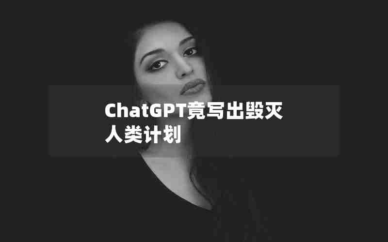 ChatGPT竟写出毁灭人类计划