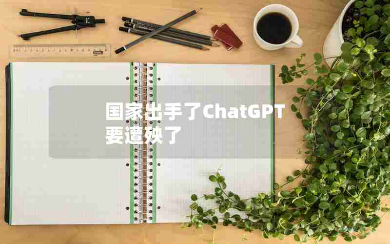 国家出手了ChatGPT要遭殃了