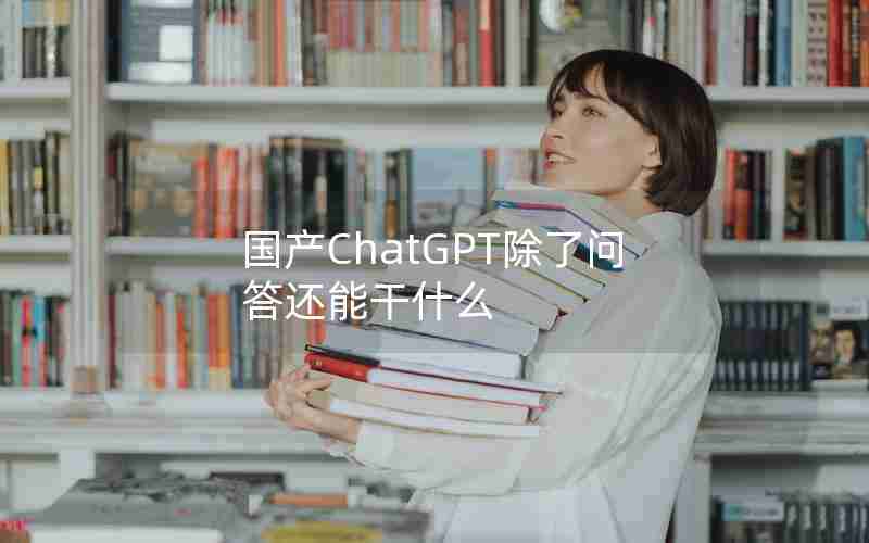 国产ChatGPT除了问答还能干什么