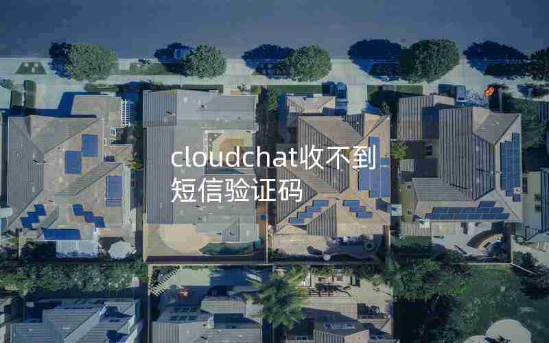 cloudchat收不到短信验证码