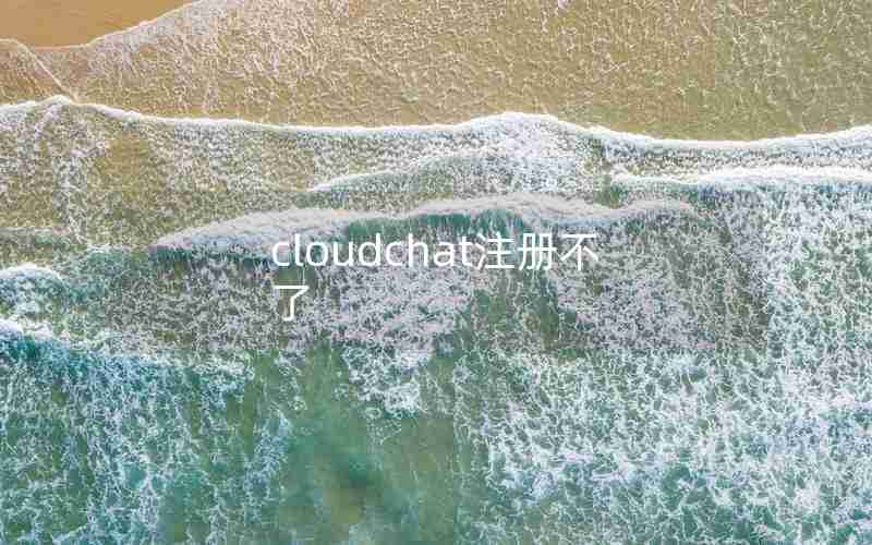 cloudchat注册不了