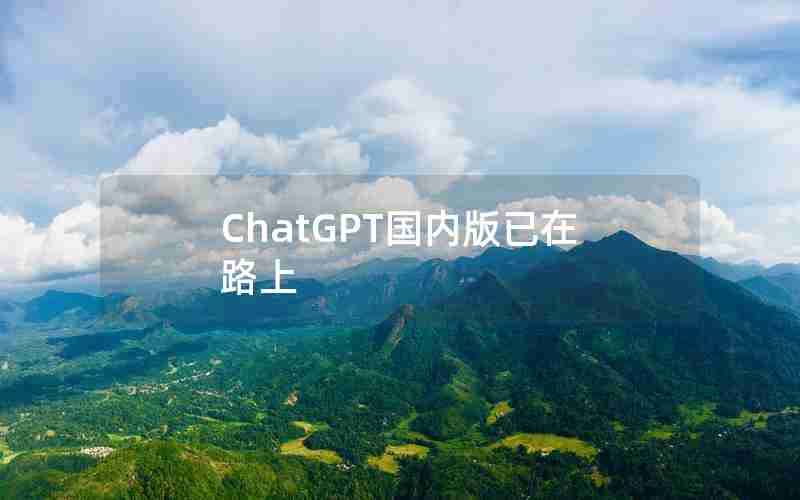 ChatGPT国内版已在路上