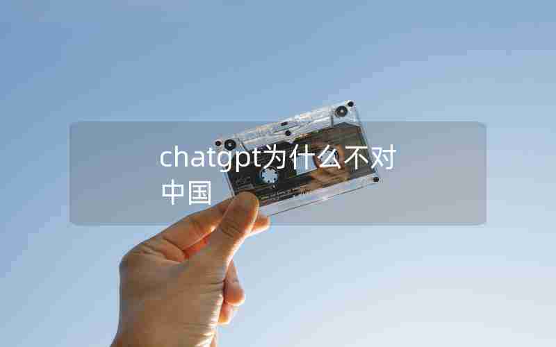 chatgpt为什么不对中国