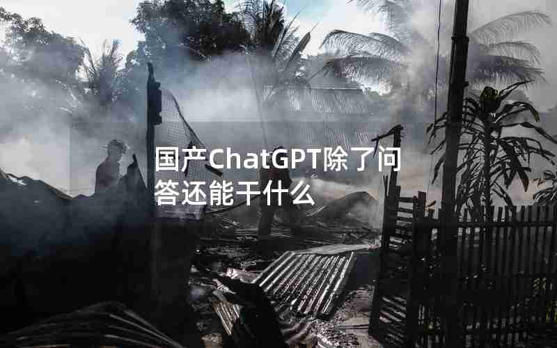 国产ChatGPT除了问答还能干什么