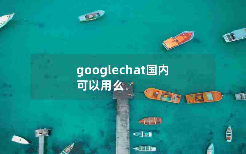 googlechat国内可以用么