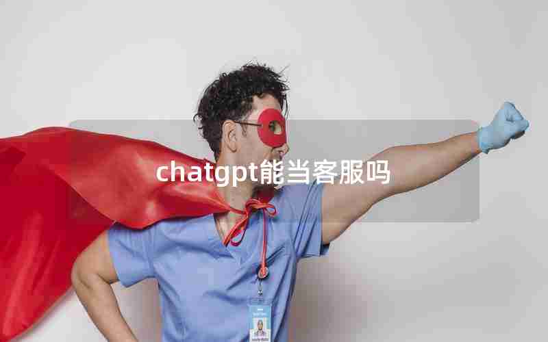 chatgpt能当客服吗