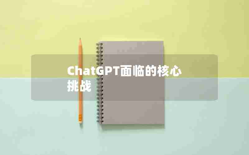 ChatGPT面临的核心挑战