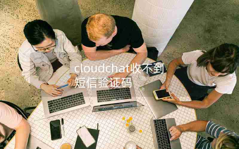 cloudchat收不到短信验证码