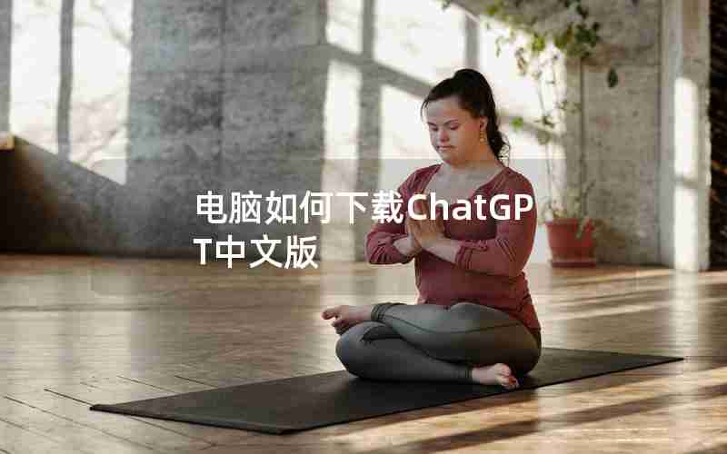 电脑如何下载ChatGPT中文版