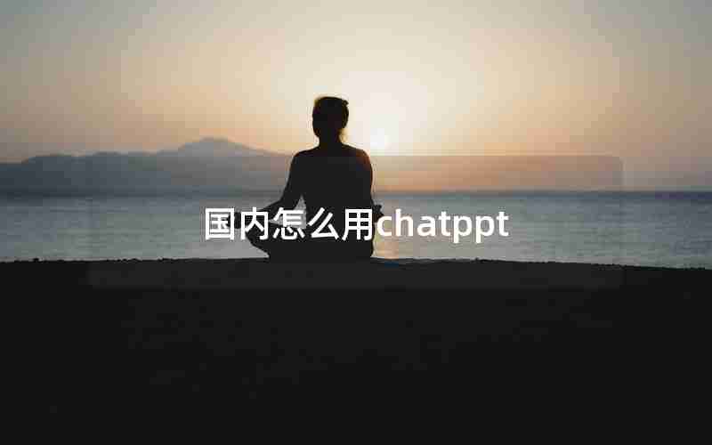 国内怎么用chatppt