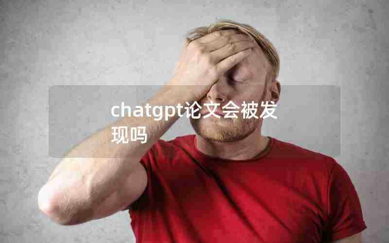 chatgpt论文会被发现吗