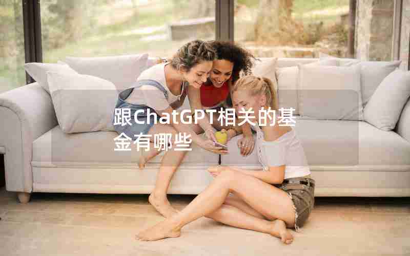 跟ChatGPT相关的基金有哪些