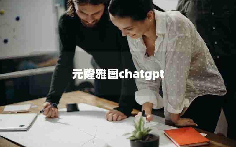 元隆雅图chatgpt,元隆雅图2022年报