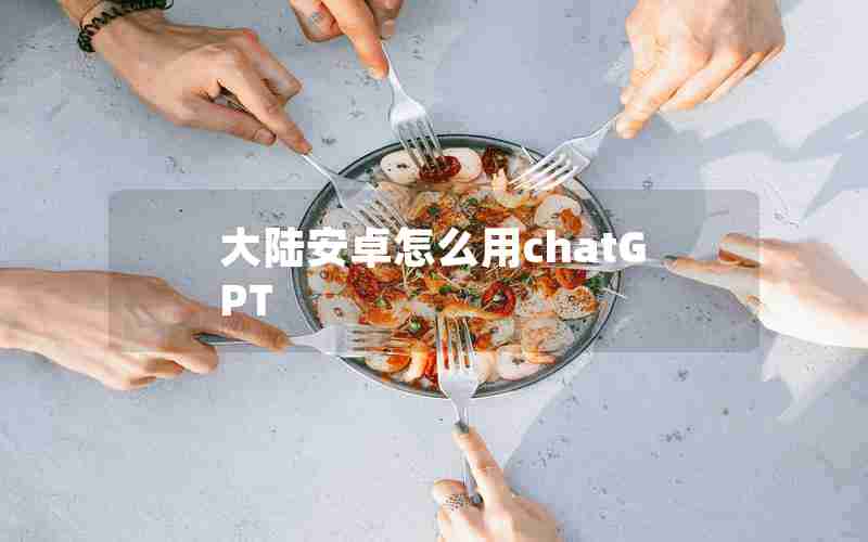 大陆安卓怎么用chatGPT