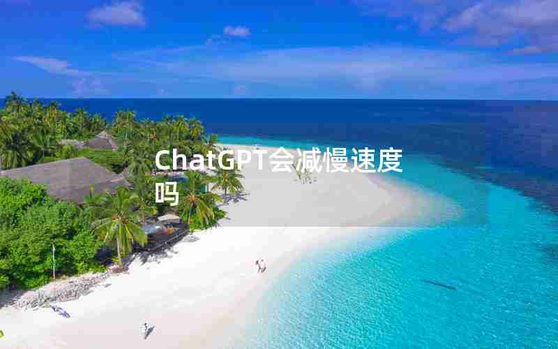 ChatGPT会减慢速度吗