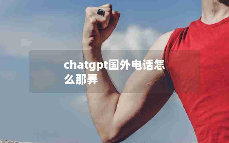 chatgpt国外电话怎么那弄