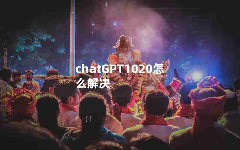 chatGPT1020怎么解决