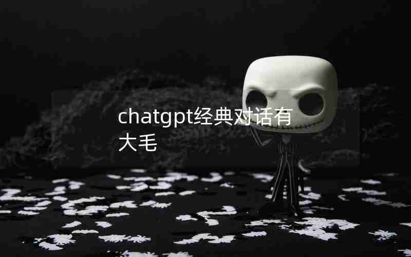 chatgpt经典对话有大毛