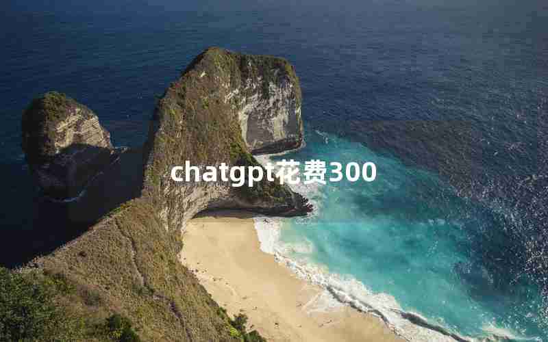 chatgpt花费300_ChatGPT免费用