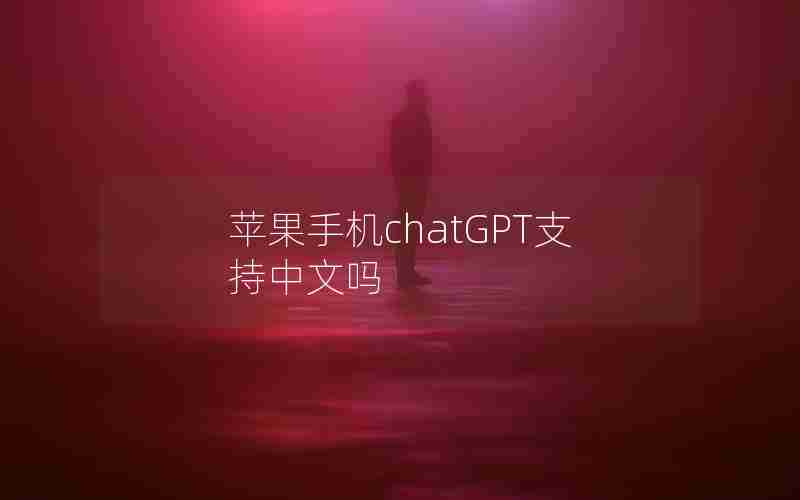 苹果手机chatGPT支持中文吗