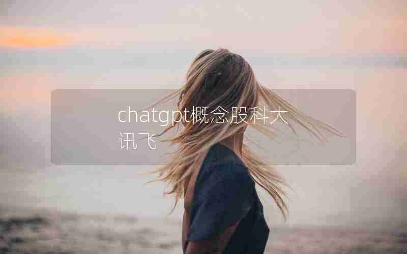 chatgpt概念股科大讯飞