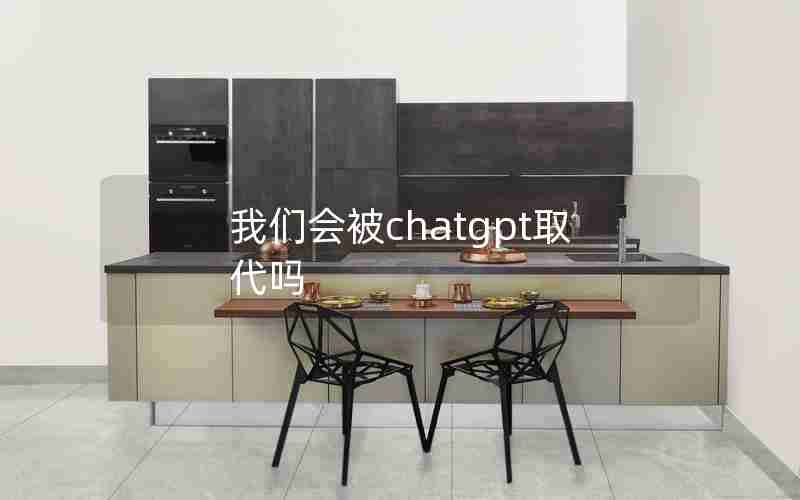 我们会被chatgpt取代吗