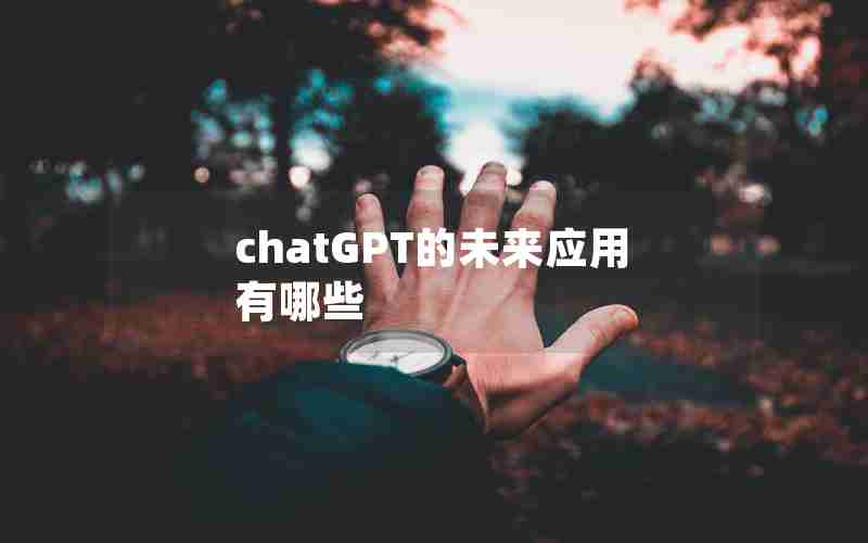 chatGPT的未来应用有哪些